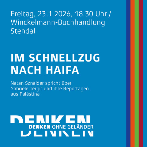 Quadratisches Plakat mit blauem Hintergrund und einem vertikalen Regenbogenstreifen am rechten Rand. Oben stehen Datum, Uhrzeit und Veranstaltungsort in weißer Schrift: 'Freitag, 23.1.2026, 18.30 Uhr / Winckelmann-Buchhandlung Stendal'. Darunter folgt in großer, weißer Schrift der Veranstaltungstitel: 'IM SCHNELLZUG NACH HAIFA'. In kleinerer Schrift darunter: 'Natan Sznaider spricht über Gabriele Tergit und ihre Reportagen aus Palästina'. Unten links steht in weißer Schrift auf blauem Grund: 'DENKEN OHNE GELÄNDER', wobei das Wort 'DENKEN' in zwei Zeilen geteilt ist.